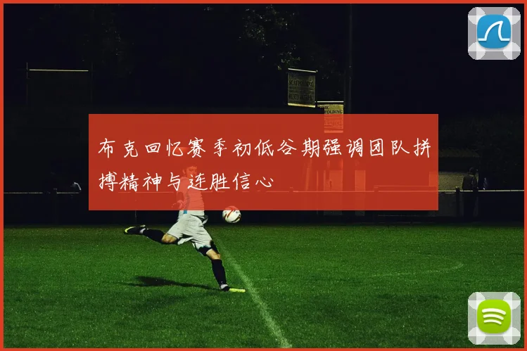 布克回忆赛季初低谷期强调团队拼搏精神与连胜信心