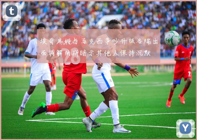 埃奇库姆与马克西争吵升级洛瑞出面调解纳斯暗示其他人保持沉默