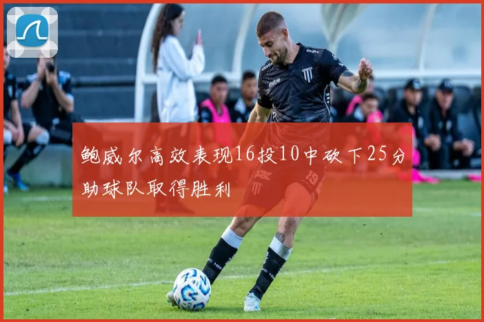 鲍威尔高效表现16投10中砍下25分助球队取得胜利