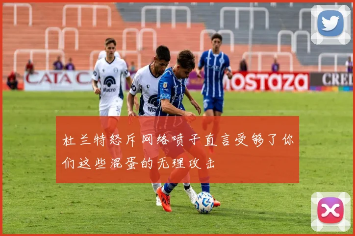 杜兰特怒斥网络喷子直言受够了你们这些混蛋的无理攻击