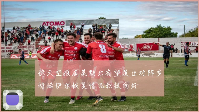 德天空报道莱默尔有望复出对阵多特诺伊尔恢复情况积极向好