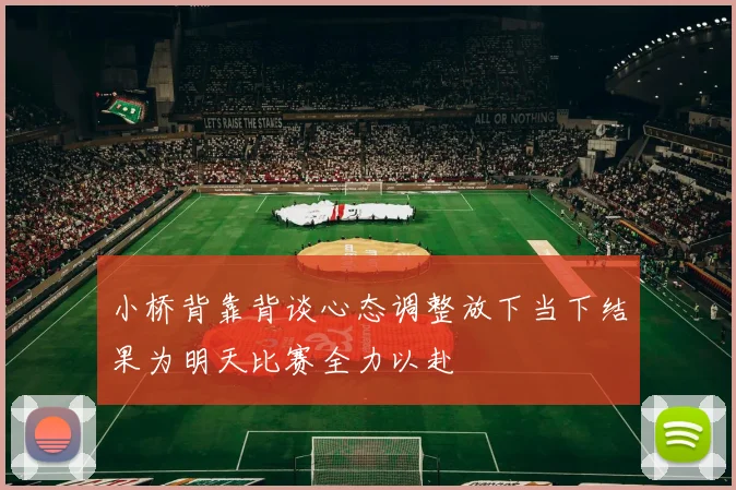 小桥背靠背谈心态调整放下当下结果为明天比赛全力以赴