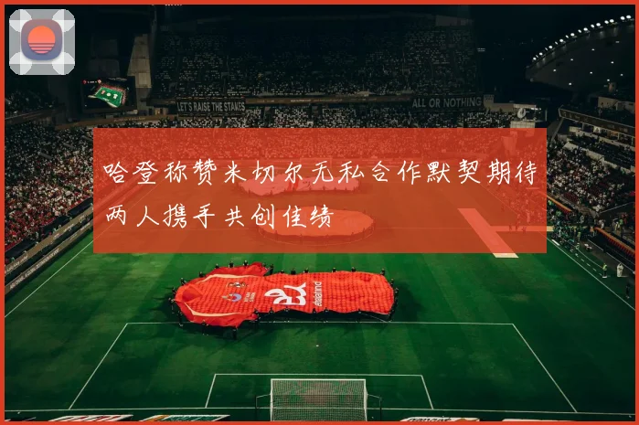 哈登称赞米切尔无私合作默契期待两人携手共创佳绩
