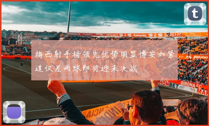 梅西射手榜领先优势明显博安加紧追仅差两球即将迎来决战