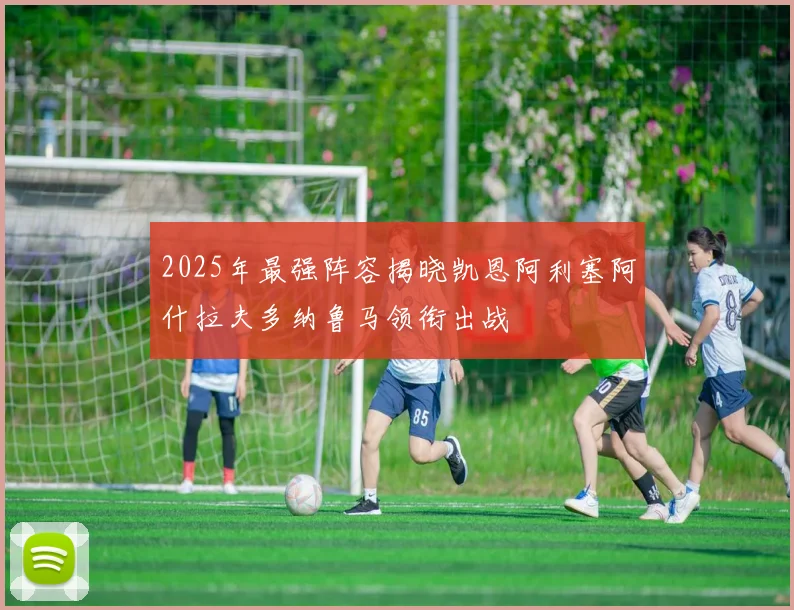 2025年最强阵容揭晓凯恩阿利塞阿什拉夫多纳鲁马领衔出战