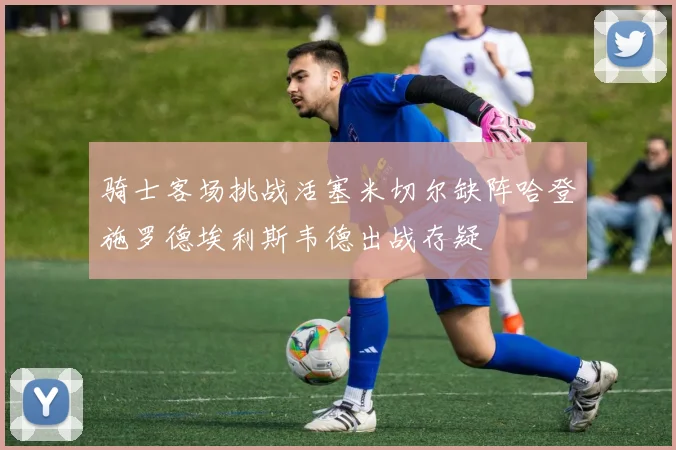 骑士客场挑战活塞米切尔缺阵哈登施罗德埃利斯韦德出战存疑