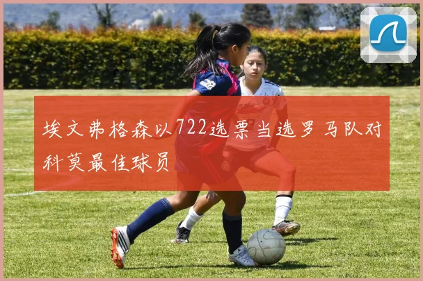 埃文弗格森以722选票当选罗马队对科莫最佳球员