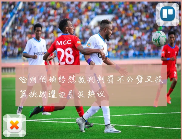 哈利伯顿怒怼裁判判罚不公劈叉投篮挑战遭拒引发热议