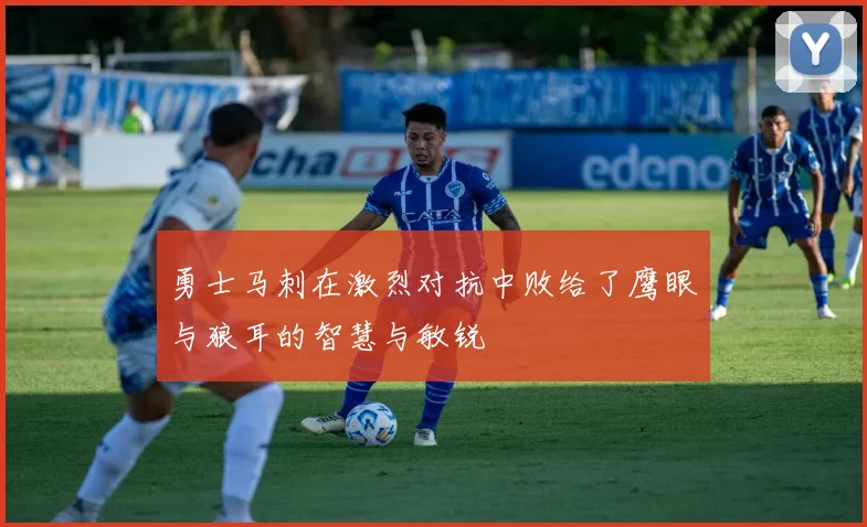 勇士马刺在激烈对抗中败给了鹰眼与狼耳的智慧与敏锐