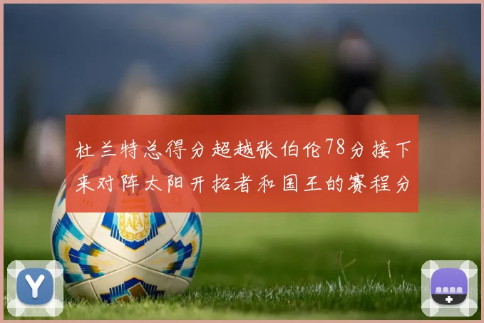 杜兰特总得分超越张伯伦78分接下来对阵太阳开拓者和国王的赛程分析