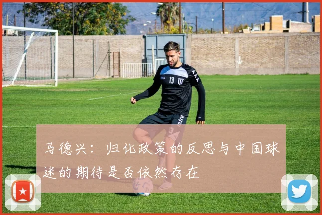 马德兴：归化政策的反思与中国球迷的期待是否依然存在