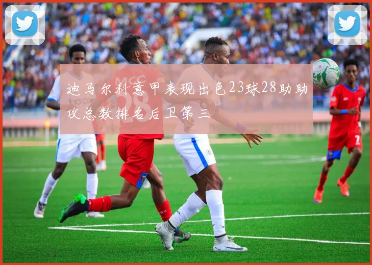 迪马尔科意甲表现出色23球28助助攻总数排名后卫第三