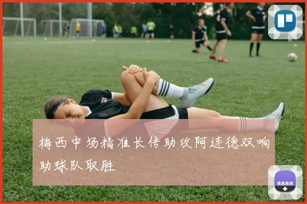 梅西中场精准长传助攻阿连德双响助球队取胜