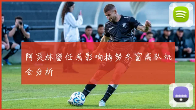 阿莫林留任或影响梅努冬窗离队机会分析