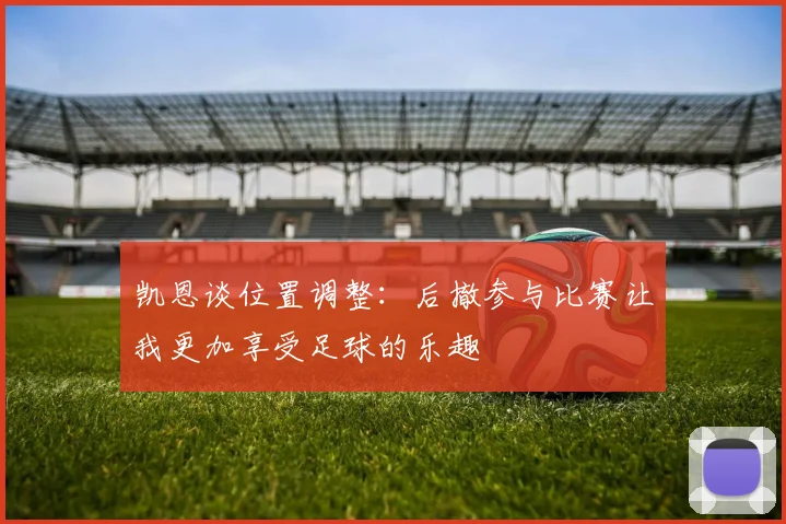 凯恩谈位置调整：后撤参与比赛让我更加享受足球的乐趣